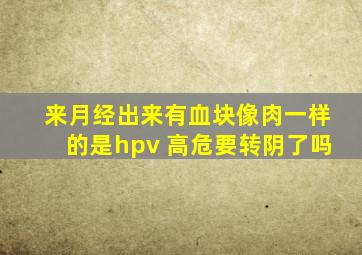 来月经出来有血块像肉一样的是hpv 高危要转阴了吗